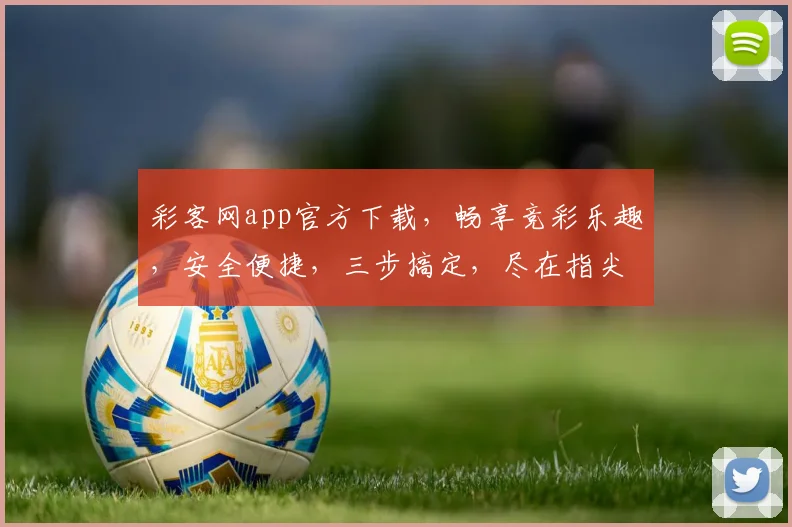 彩客网app官方下载，畅享竞彩乐趣，安全便捷，三步搞定，尽在指尖逗逗逗