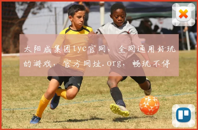 太阳成集团tyc官网，全网通用好玩的游戏，官方网址.org，畅玩不停，惊喜连连，三重福利等你来