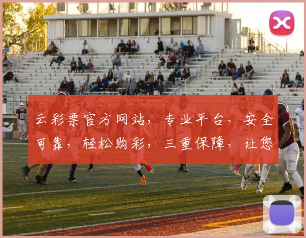 云彩票官方网站，专业平台，安全可靠，轻松购彩，三重保障，让您安心体验