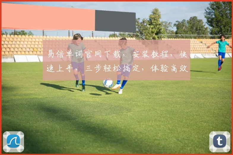 易倍单词官网下载，安装教程，快速上手，三步轻松搞定，体验高效学习