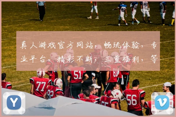 真人游戏官方网站，畅玩体验，专业平台，精彩不断，三重福利，等你来战