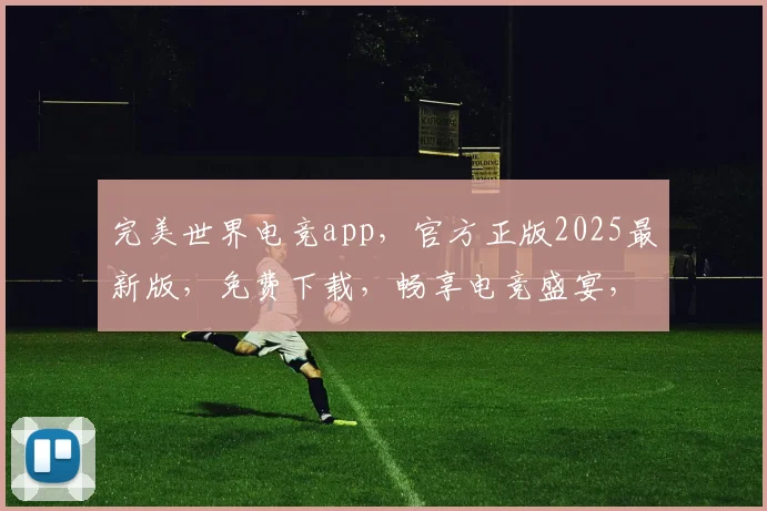 完美世界电竞app，官方正版2025最新版，免费下载，畅享电竞盛宴，三重福利等你来