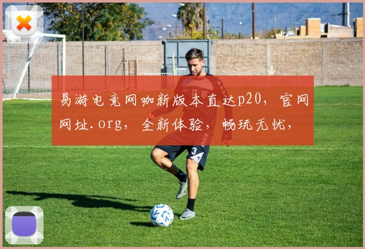 易游电竞网咖新版本直达p20，官网网址.org，全新体验，畅玩无忧，三重惊喜，等你来战