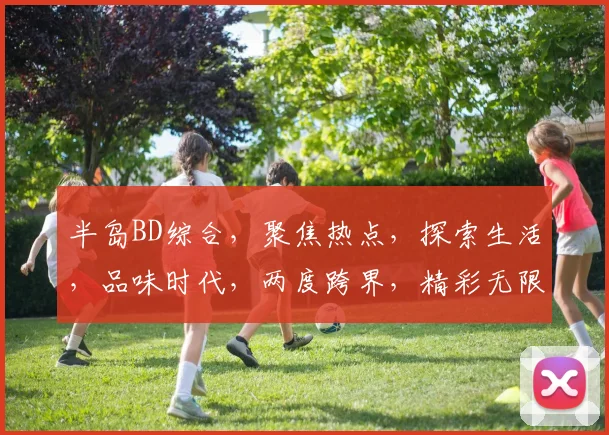 半岛BD综合，聚焦热点，探索生活，品味时代，两度跨界，精彩无限，深度解读。