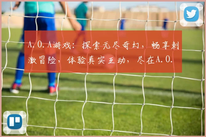 A.O.A游戏：探索无尽奇幻，畅享刺激冒险，体验真实互动，尽在A.O.A