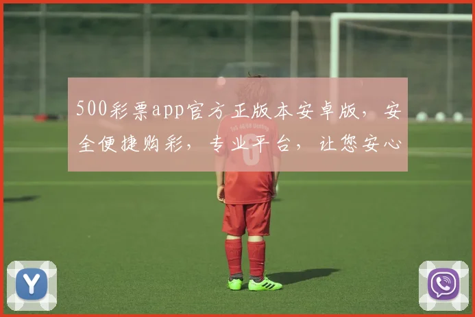 500彩票app官方正版本安卓版，安全便捷购彩，专业平台，让您安心投注，体验更佳